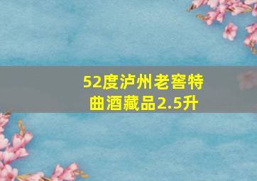 52度泸州老窖特曲酒藏品2.5升