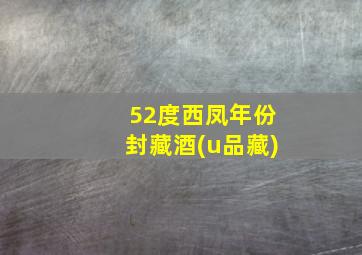 52度西凤年份封藏酒(u品藏)