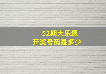 52期大乐透开奖号码是多少