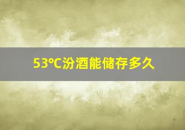 53℃汾酒能储存多久