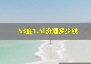 53度1.5l汾酒多少钱