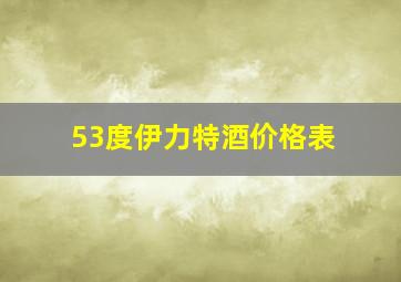 53度伊力特酒价格表