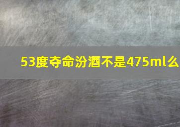 53度夺命汾酒不是475ml么