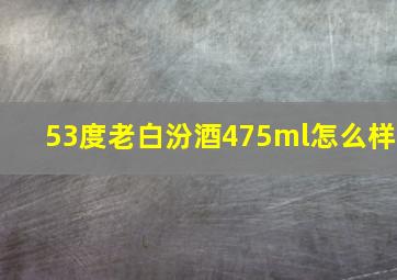 53度老白汾酒475ml怎么样