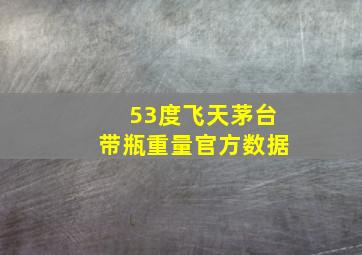 53度飞天茅台带瓶重量官方数据