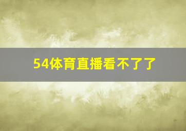 54体育直播看不了了