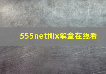 555netflix笔盒在线看