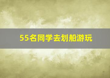 55名同学去划船游玩