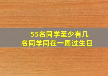 55名同学至少有几名同学同在一周过生日