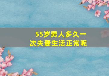 55岁男人多久一次夫妻生活正常呢