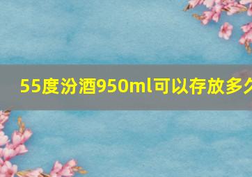 55度汾酒950ml可以存放多久