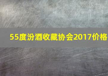 55度汾酒收藏协会2017价格