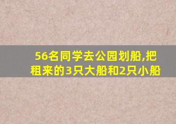 56名同学去公园划船,把租来的3只大船和2只小船