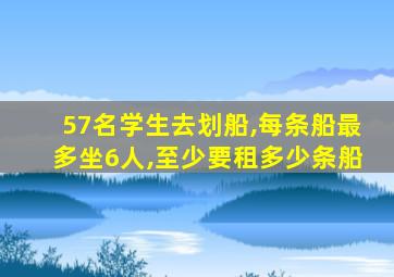 57名学生去划船,每条船最多坐6人,至少要租多少条船