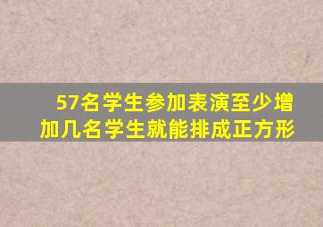 57名学生参加表演至少增加几名学生就能排成正方形