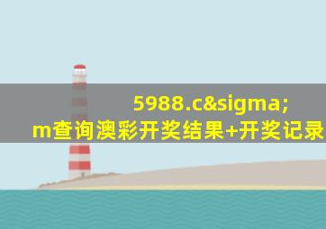 5988.cσm查询澳彩开奖结果+开奖记录