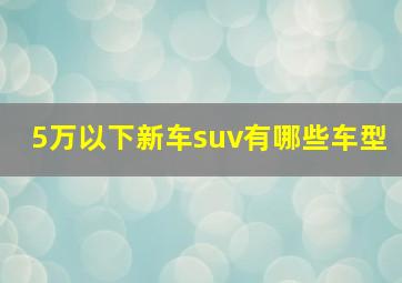 5万以下新车suv有哪些车型