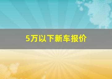 5万以下新车报价