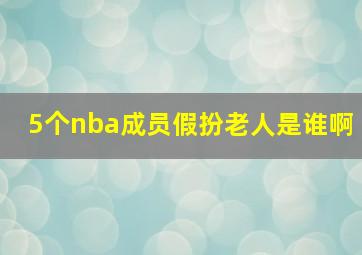 5个nba成员假扮老人是谁啊