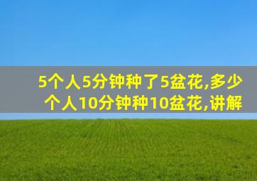 5个人5分钟种了5盆花,多少个人10分钟种10盆花,讲解