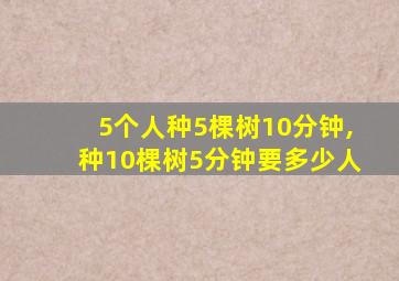 5个人种5棵树10分钟,种10棵树5分钟要多少人