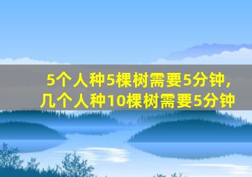 5个人种5棵树需要5分钟,几个人种10棵树需要5分钟