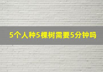 5个人种5棵树需要5分钟吗