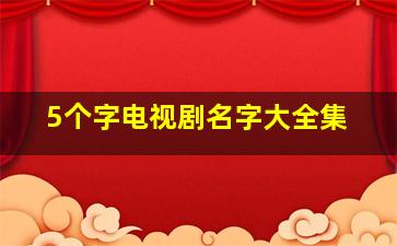 5个字电视剧名字大全集