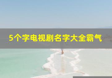 5个字电视剧名字大全霸气