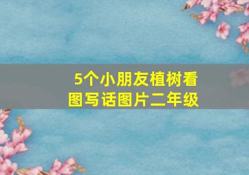 5个小朋友植树看图写话图片二年级