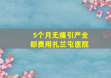 5个月无痛引产全部费用扎兰屯医院