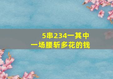 5串234一其中一场腰斩多花的钱