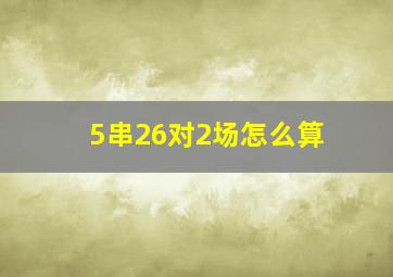 5串26对2场怎么算