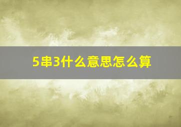 5串3什么意思怎么算