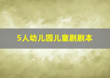 5人幼儿园儿童剧剧本