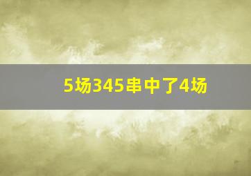 5场345串中了4场