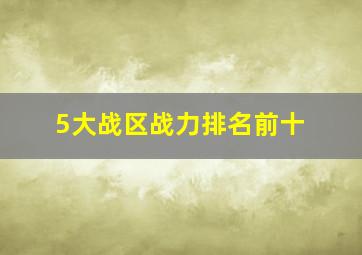 5大战区战力排名前十