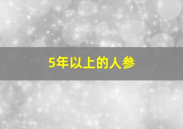 5年以上的人参