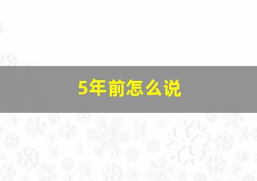 5年前怎么说