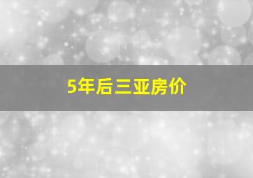 5年后三亚房价