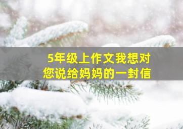 5年级上作文我想对您说给妈妈的一封信