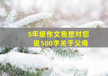 5年级作文我想对您说500字关于父母