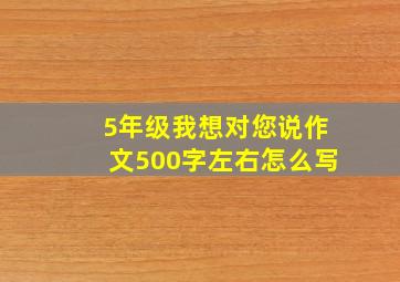 5年级我想对您说作文500字左右怎么写