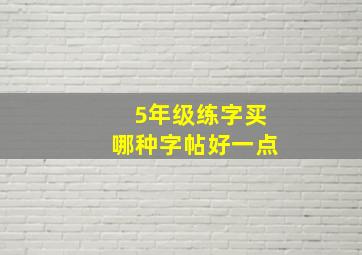 5年级练字买哪种字帖好一点