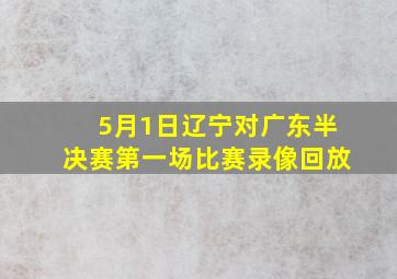 5月1日辽宁对广东半决赛第一场比赛录像回放