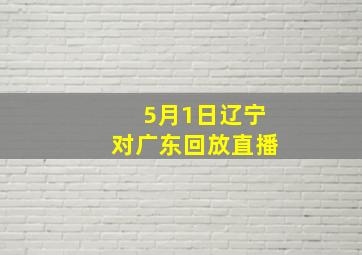 5月1日辽宁对广东回放直播