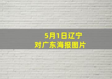 5月1日辽宁对广东海报图片