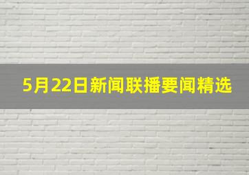 5月22日新闻联播要闻精选