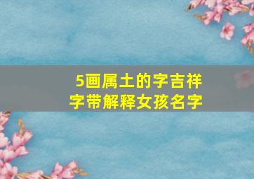 5画属土的字吉祥字带解释女孩名字