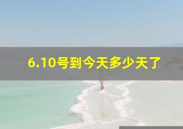 6.10号到今天多少天了